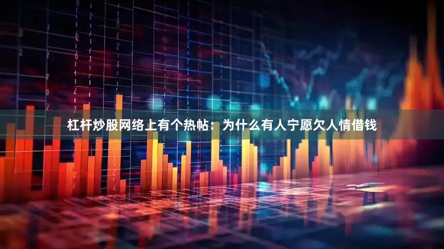 杠杆炒股网络上有个热帖：为什么有人宁愿欠人情借钱