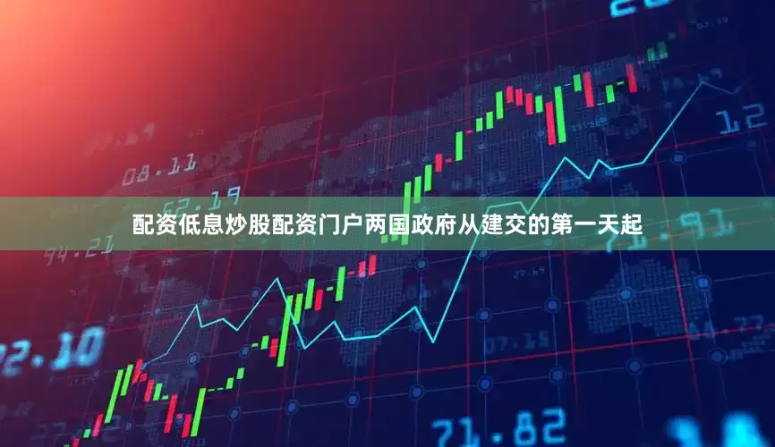 配资低息炒股配资门户两国政府从建交的第一天起