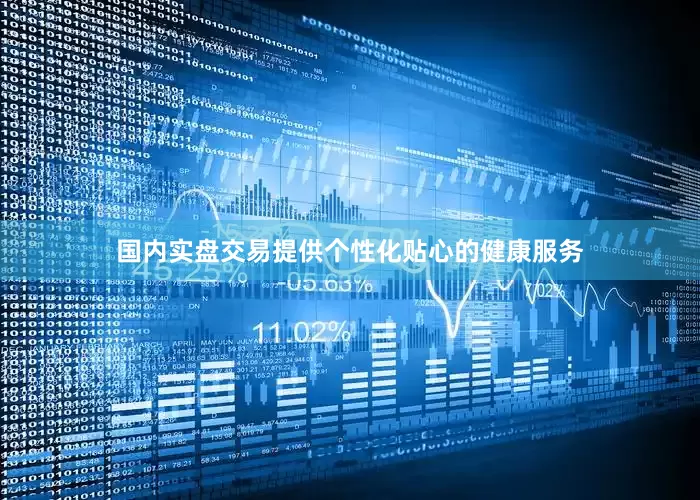 国内实盘交易提供个性化贴心的健康服务