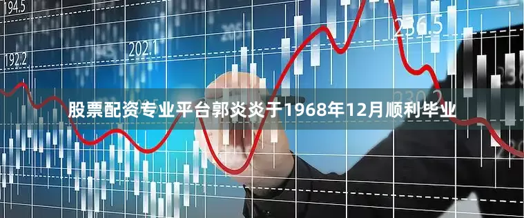 股票配资专业平台郭炎炎于1968年12月顺利毕业