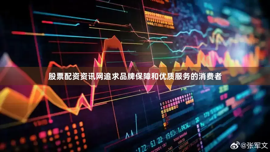股票配资资讯网追求品牌保障和优质服务的消费者