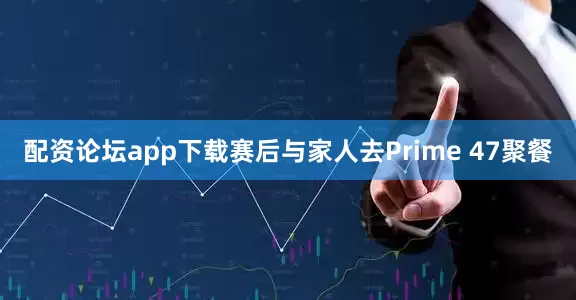 配资论坛app下载赛后与家人去Prime 47聚餐