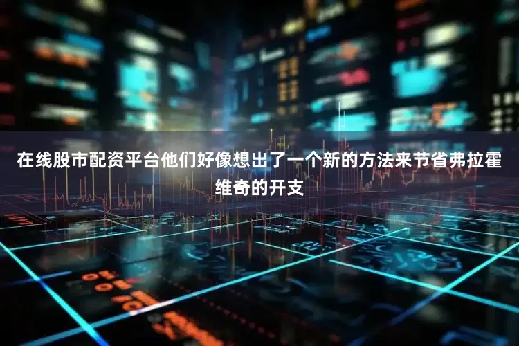 在线股市配资平台他们好像想出了一个新的方法来节省弗拉霍维奇的开支