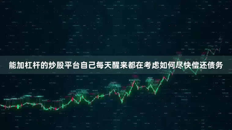 能加杠杆的炒股平台自己每天醒来都在考虑如何尽快偿还债务