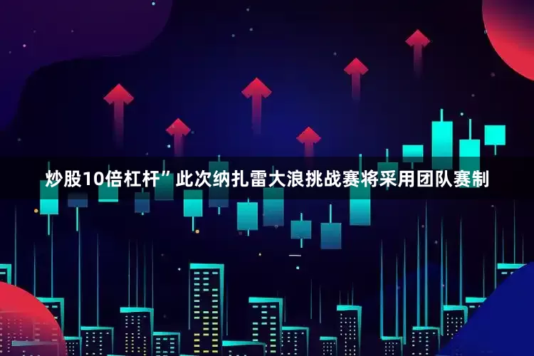 炒股10倍杠杆”此次纳扎雷大浪挑战赛将采用团队赛制