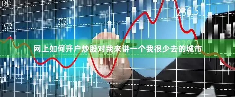 网上如何开户炒股对我来讲一个我很少去的城市