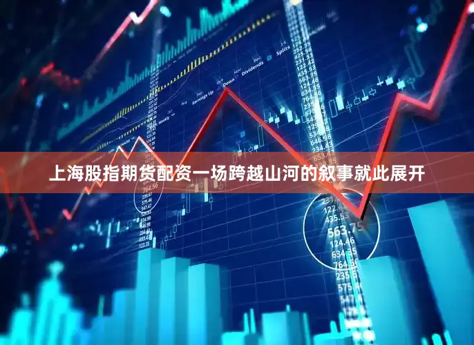 上海股指期货配资一场跨越山河的叙事就此展开