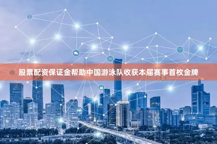股票配资保证金帮助中国游泳队收获本届赛事首枚金牌