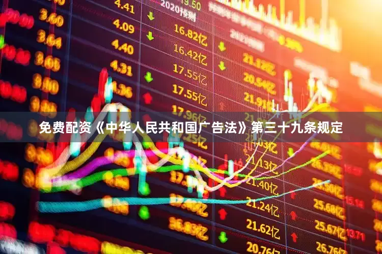 免费配资《中华人民共和国广告法》第三十九条规定