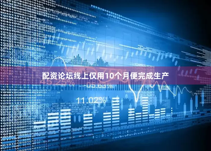 配资论坛线上仅用10个月便完成生产