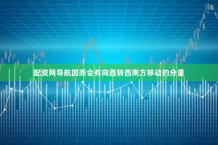 配资网导航因而会有向西转西南方移动的分量