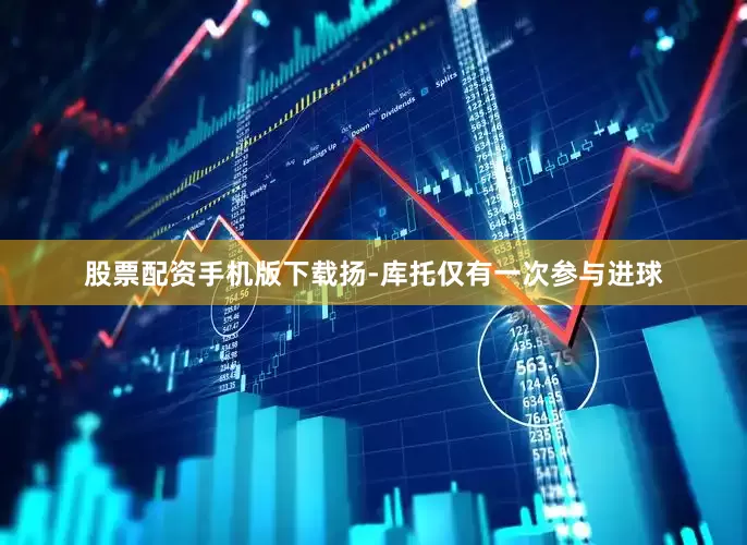 股票配资手机版下载扬-库托仅有一次参与进球