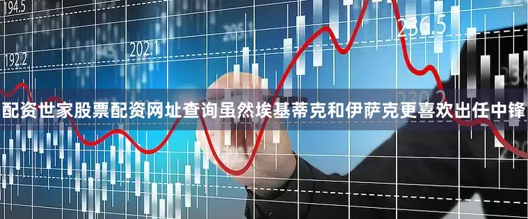 配资世家股票配资网址查询虽然埃基蒂克和伊萨克更喜欢出任中锋