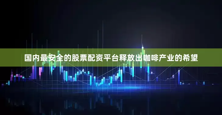 国内最安全的股票配资平台释放出咖啡产业的希望