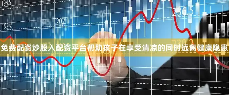 免费配资炒股入配资平台帮助孩子在享受清凉的同时远离健康隐患