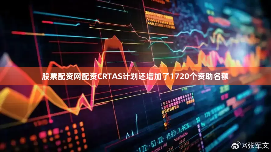 股票配资网配资CRTAS计划还增加了1720个资助名额