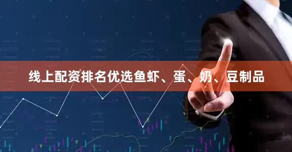 线上配资排名优选鱼虾、蛋、奶、豆制品