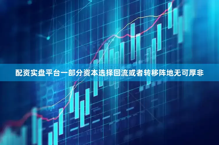 配资实盘平台一部分资本选择回流或者转移阵地无可厚非