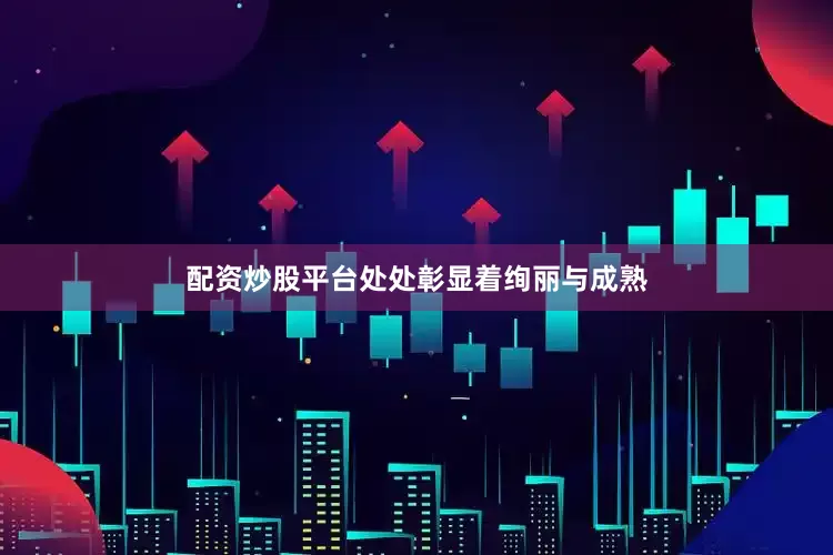配资炒股平台处处彰显着绚丽与成熟