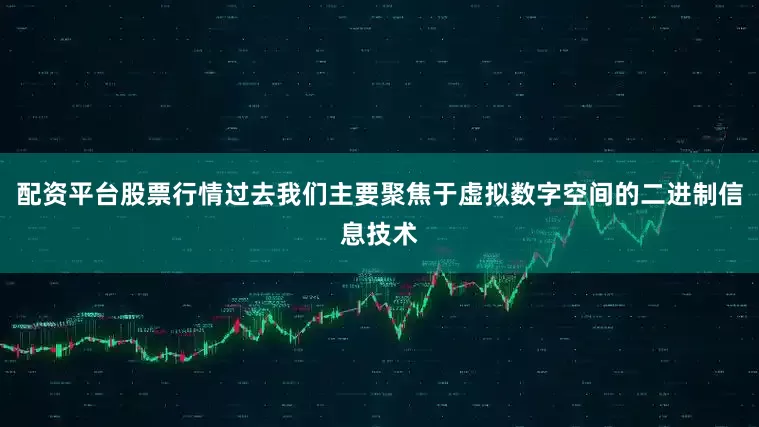 配资平台股票行情过去我们主要聚焦于虚拟数字空间的二进制信息技术