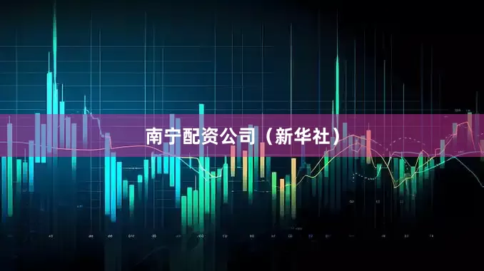 南宁配资公司（新华社）