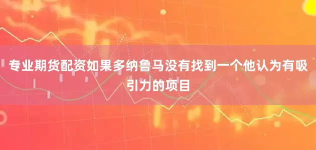 专业期货配资如果多纳鲁马没有找到一个他认为有吸引力的项目