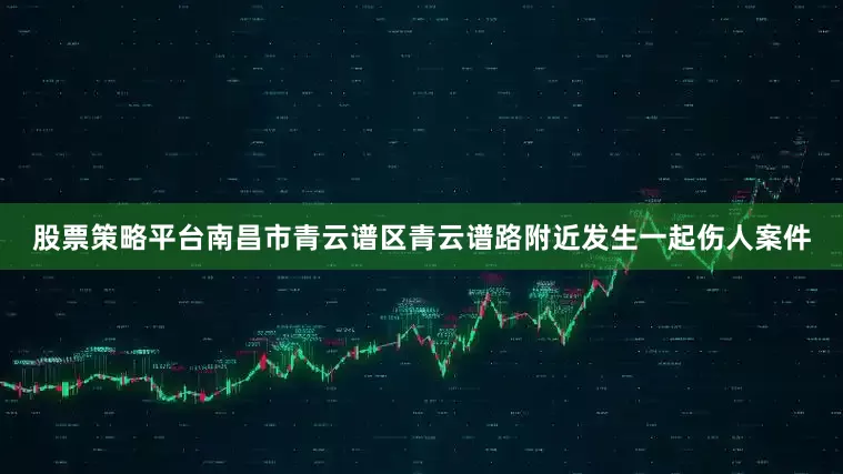 股票策略平台南昌市青云谱区青云谱路附近发生一起伤人案件