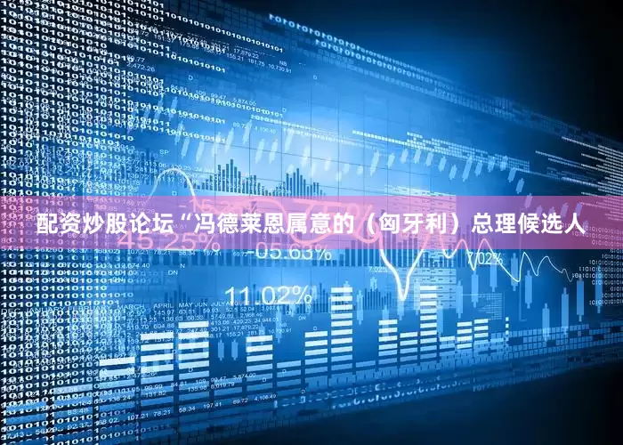 配资炒股论坛“冯德莱恩属意的（匈牙利）总理候选人