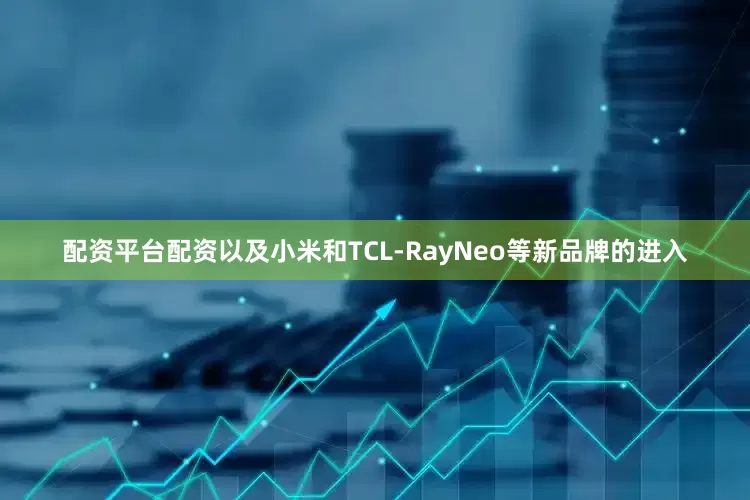 配资平台配资以及小米和TCL-RayNeo等新品牌的进入