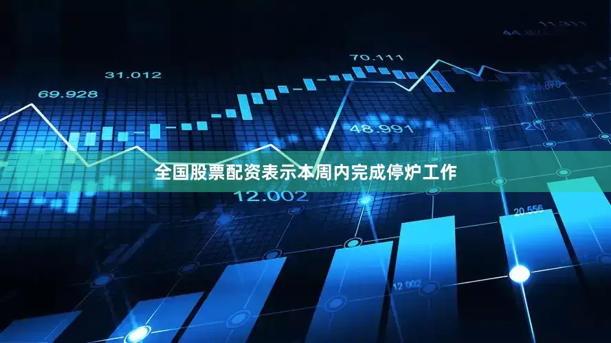 全国股票配资表示本周内完成停炉工作