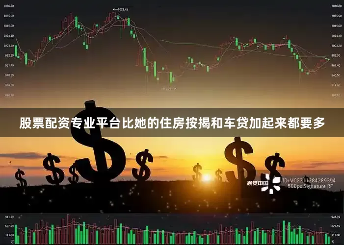 股票配资专业平台比她的住房按揭和车贷加起来都要多