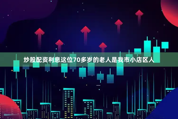 炒股配资利息这位70多岁的老人是我市小店区人