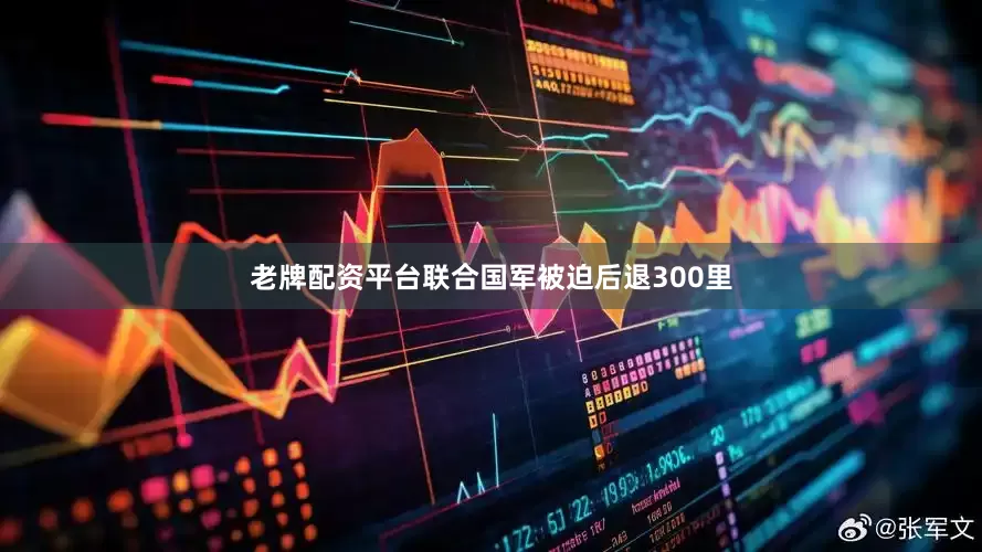 老牌配资平台联合国军被迫后退300里