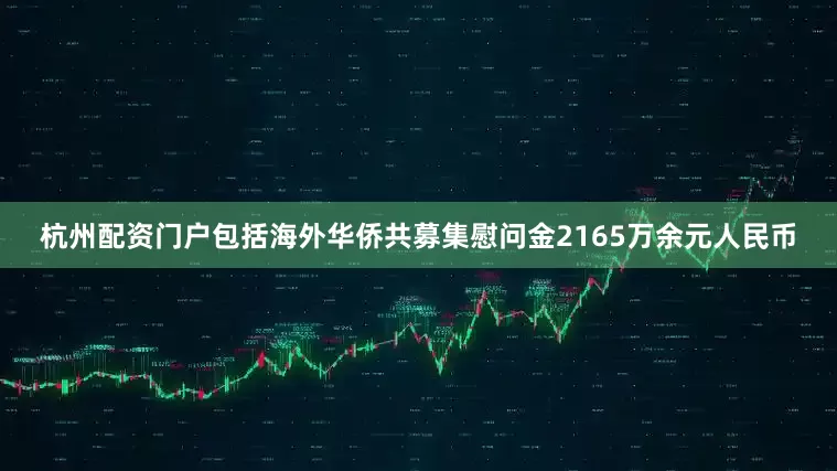 杭州配资门户包括海外华侨共募集慰问金2165万余元人民币