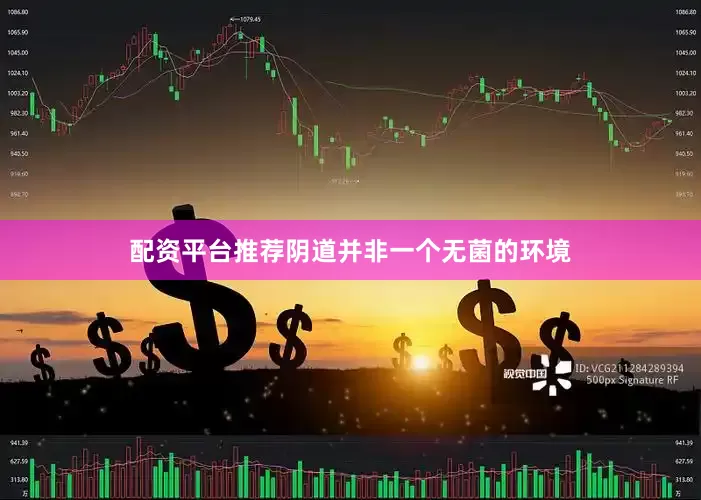 配资平台推荐阴道并非一个无菌的环境