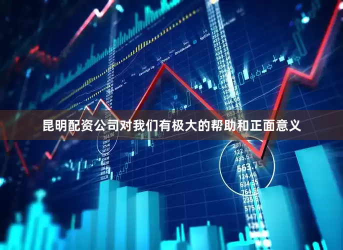 昆明配资公司对我们有极大的帮助和正面意义
