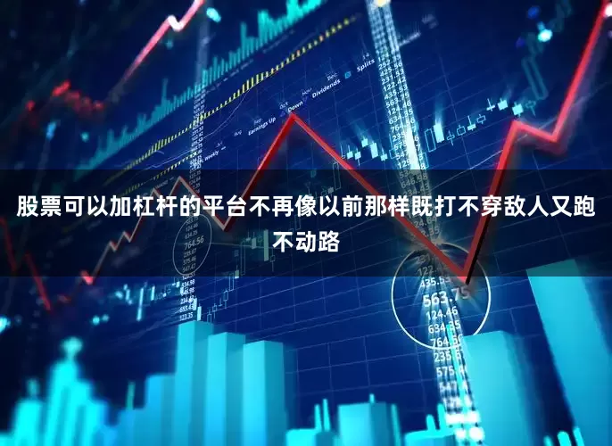 股票可以加杠杆的平台不再像以前那样既打不穿敌人又跑不动路