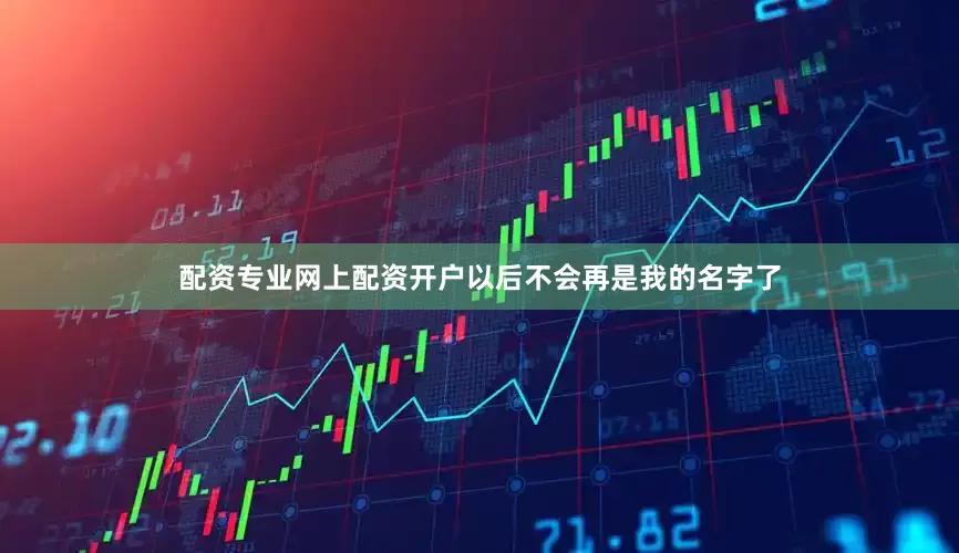 配资专业网上配资开户以后不会再是我的名字了
