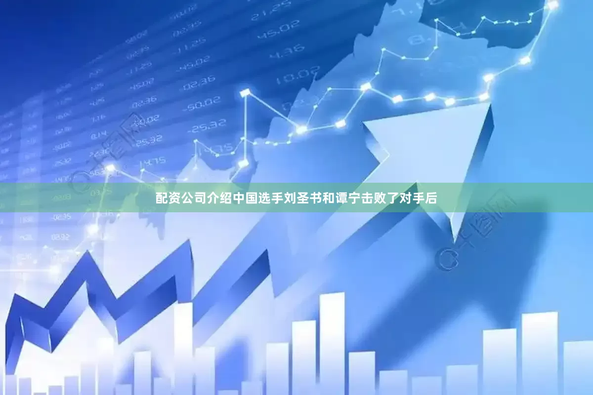 配资公司介绍中国选手刘圣书和谭宁击败了对手后