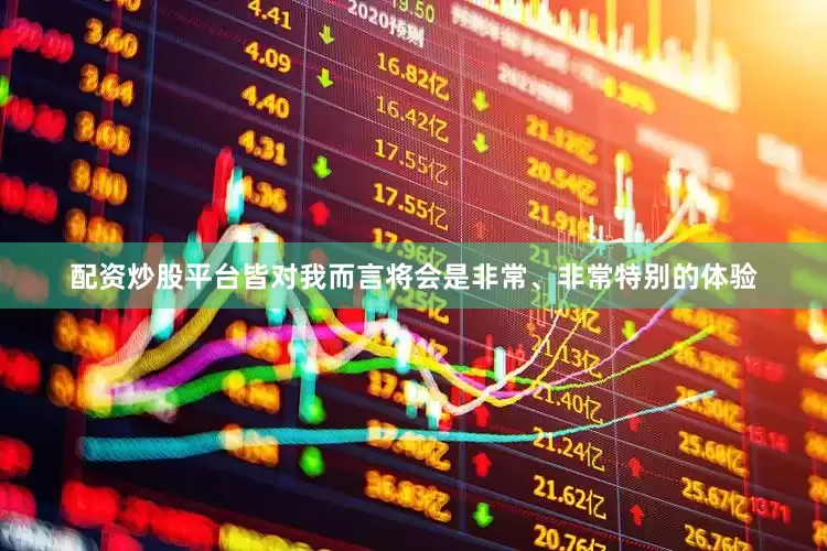 配资炒股平台皆对我而言将会是非常、非常特别的体验