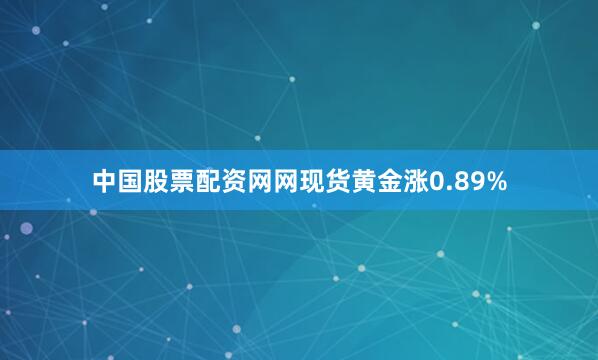 中国股票配资网网现货黄金涨0.89%