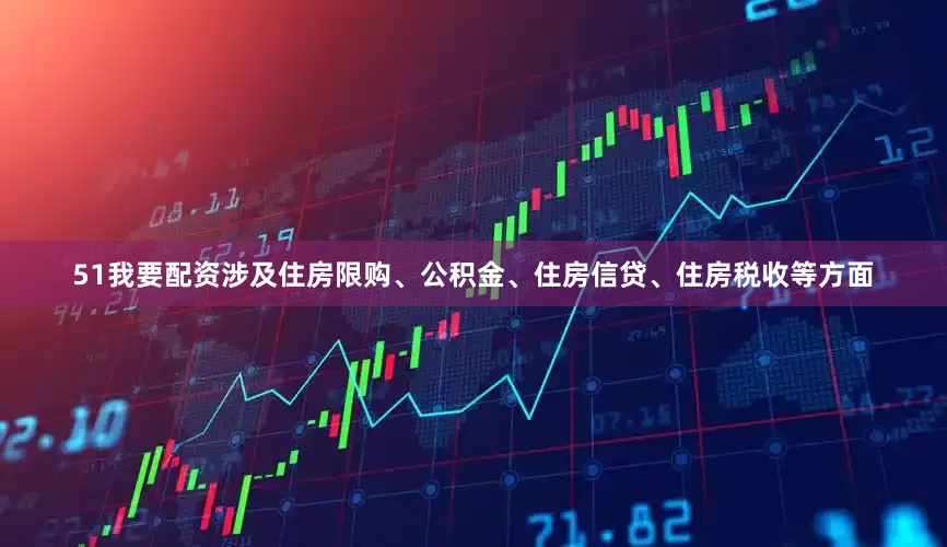 51我要配资涉及住房限购、公积金、住房信贷、住房税收等方面