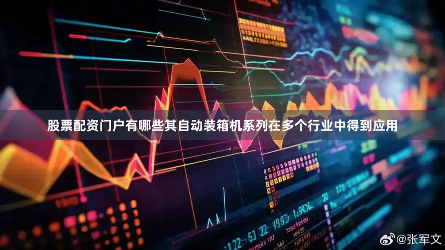 股票配资门户有哪些其自动装箱机系列在多个行业中得到应用