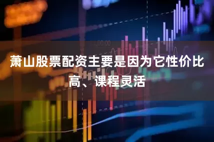萧山股票配资主要是因为它性价比高、课程灵活