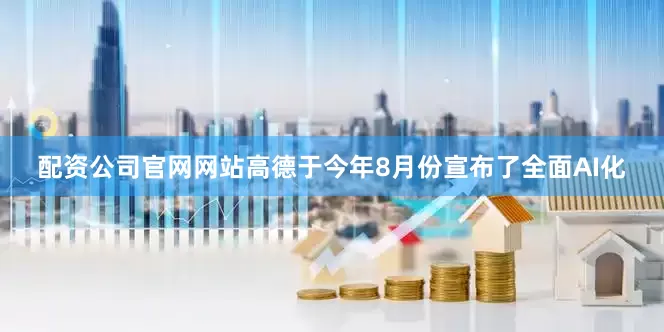 配资公司官网网站高德于今年8月份宣布了全面AI化