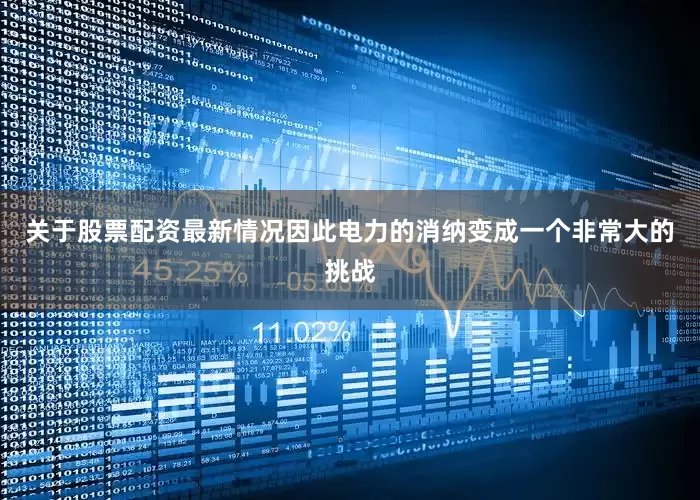 关于股票配资最新情况因此电力的消纳变成一个非常大的挑战