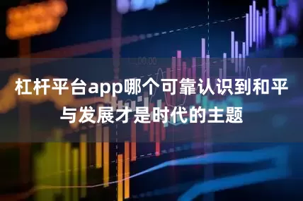 杠杆平台app哪个可靠认识到和平与发展才是时代的主题