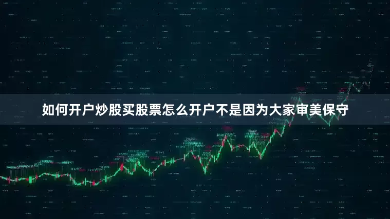如何开户炒股买股票怎么开户不是因为大家审美保守