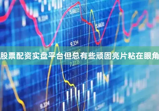 股票配资实盘平台但总有些顽固亮片粘在眼角