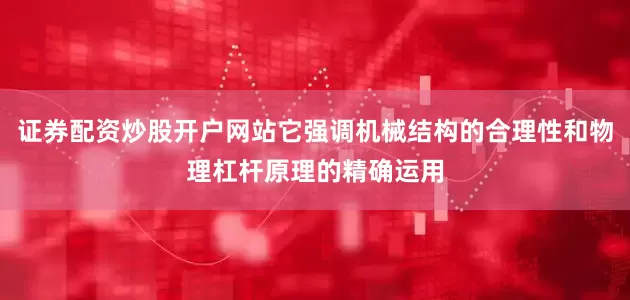 证券配资炒股开户网站它强调机械结构的合理性和物理杠杆原理的精确运用